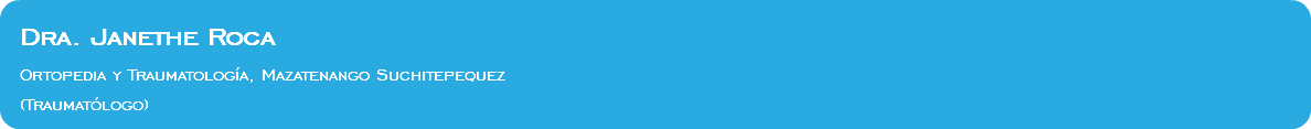  Dra. Janethe Roca Ortopedia y Traumatología, Mazatenango Suchitepequez (Traumatólogo)